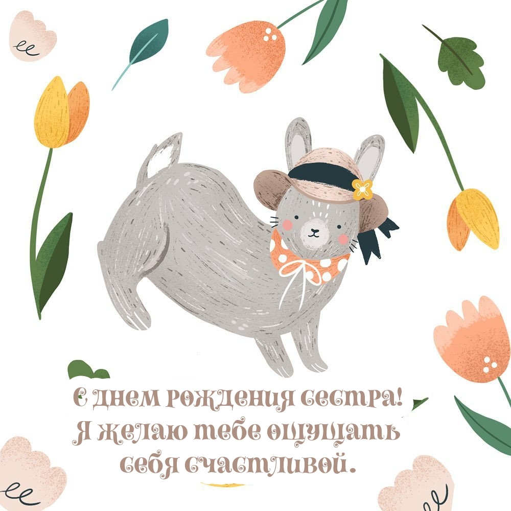 С днем рождения сестра! Я желаю тебе ощущать себя счастливой.