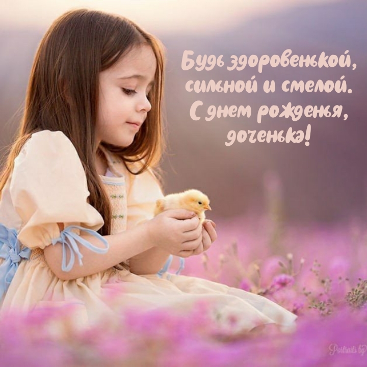 Будь здоровенькой, сильной и смелой. С днем рожденья, доченька!