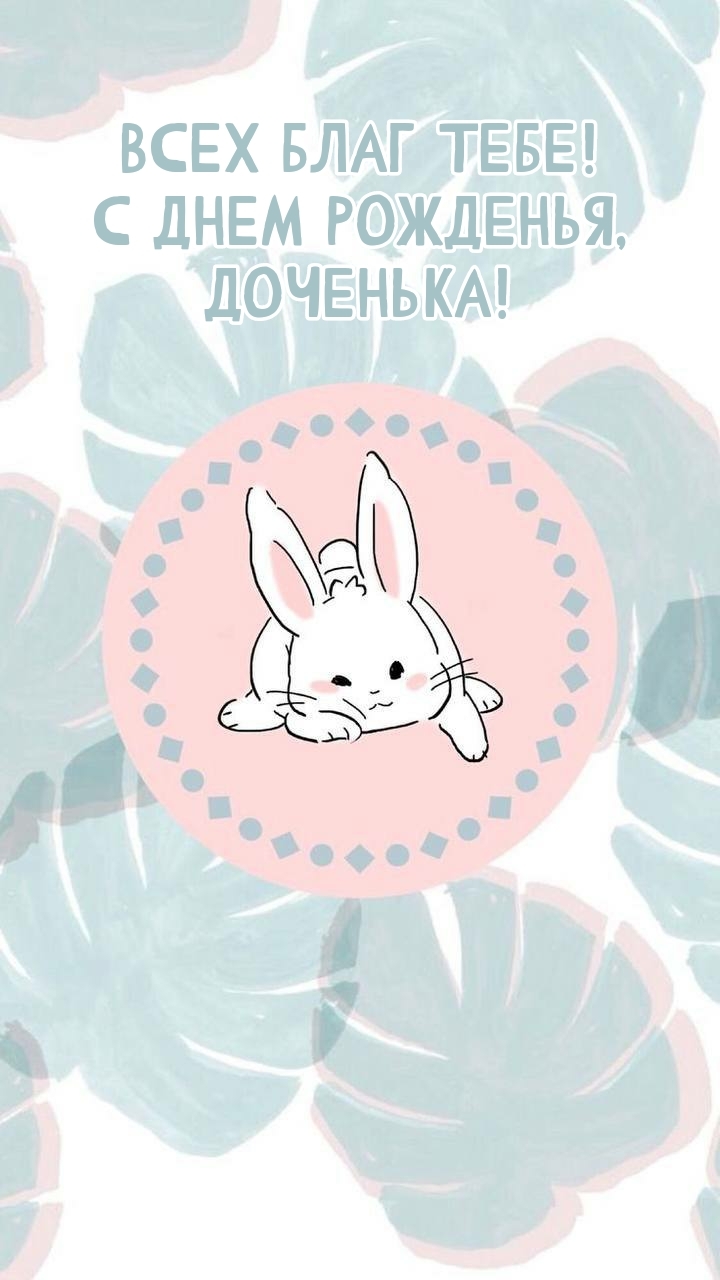 Всех благ тебе! С днем рожденья, доченька!