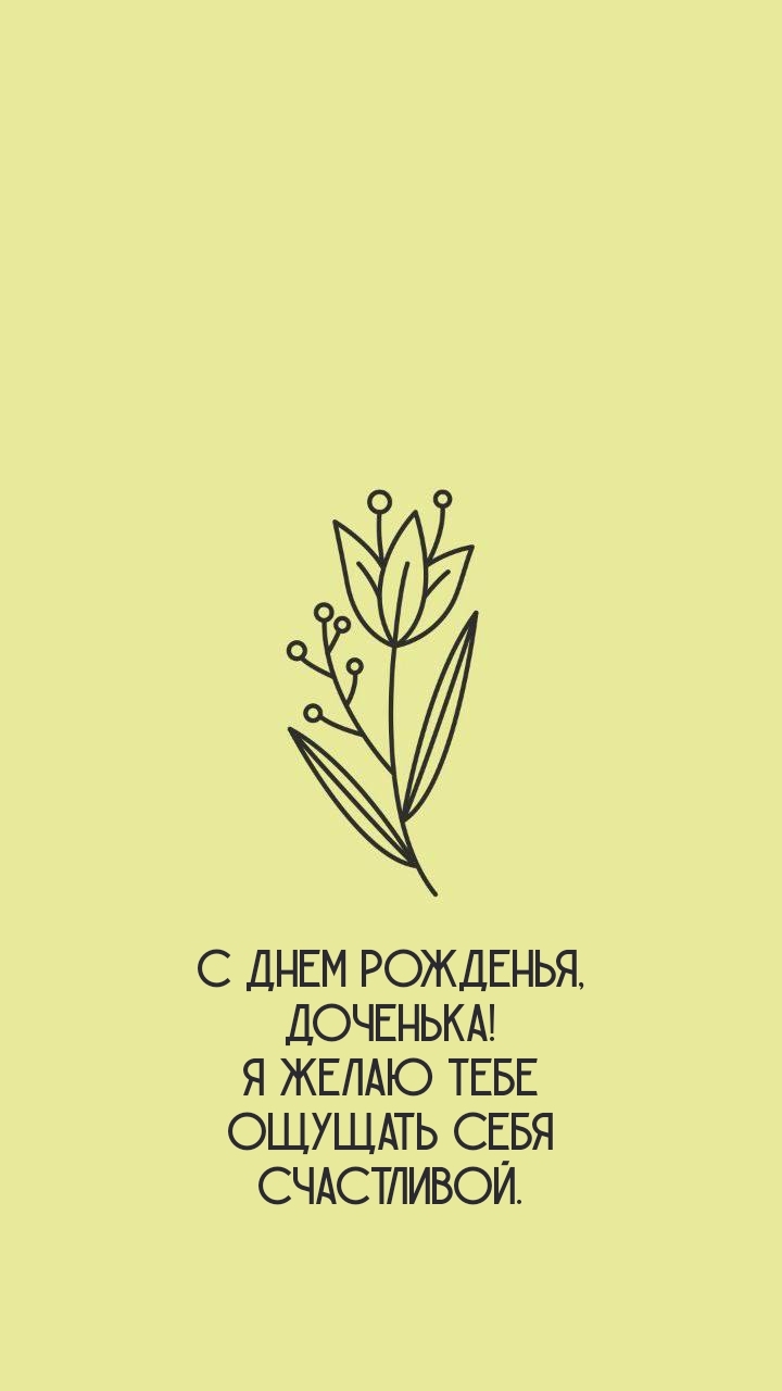 С днем рожденья, доченька! Я желаю ощущать себя счастливой.