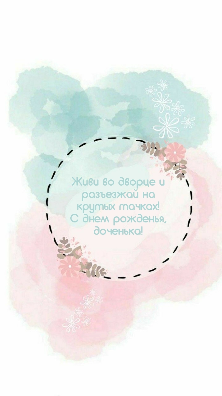 Живи во дворце и разъезжай на тачках! С днем рожденья, доченька!