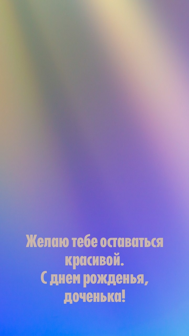 Желаю тебе оставаться красивой. С днем рожденья, доченька!