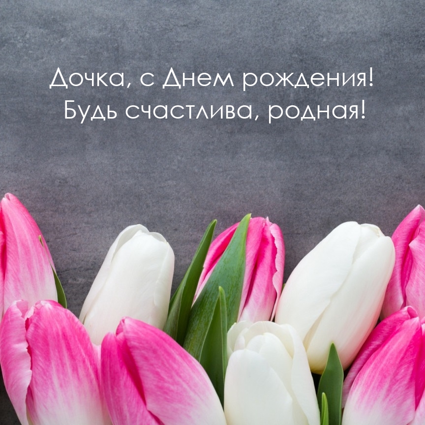 Дочка, с Днем рождения! Будь счастлива, родная!