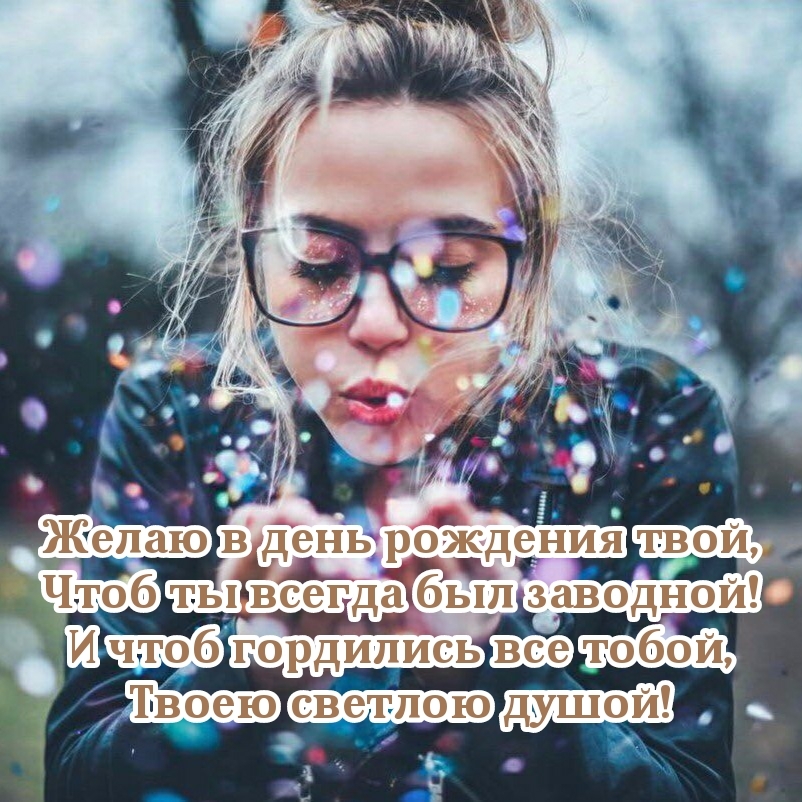 Желаю в день рождения твой, чтоб ты всегда был заводной!