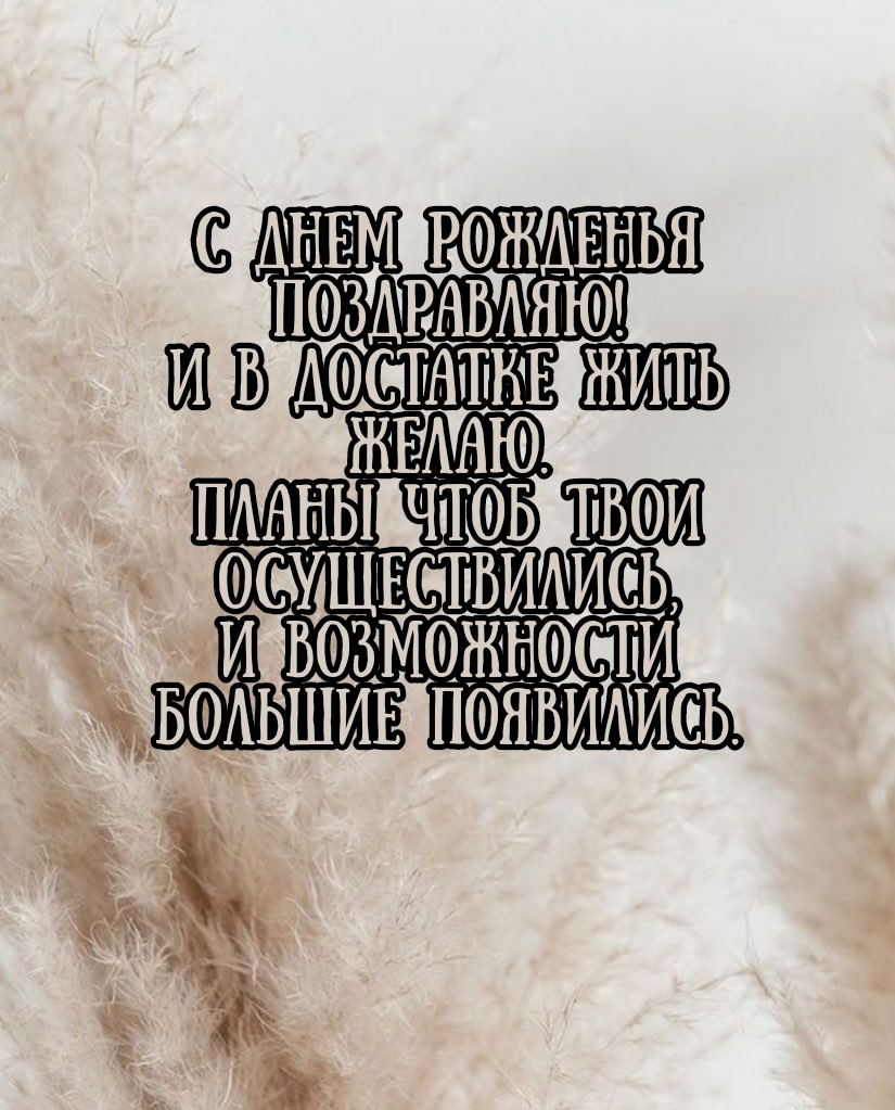 С днем рожденья поздравляю! И в достатке жить желаю.