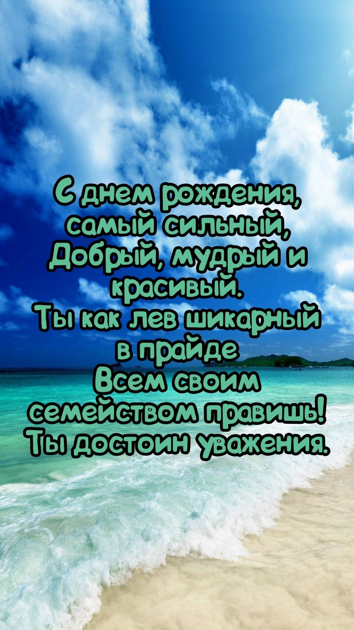 С днем рождения, самый сильный, добрый, мудрый и красивый.