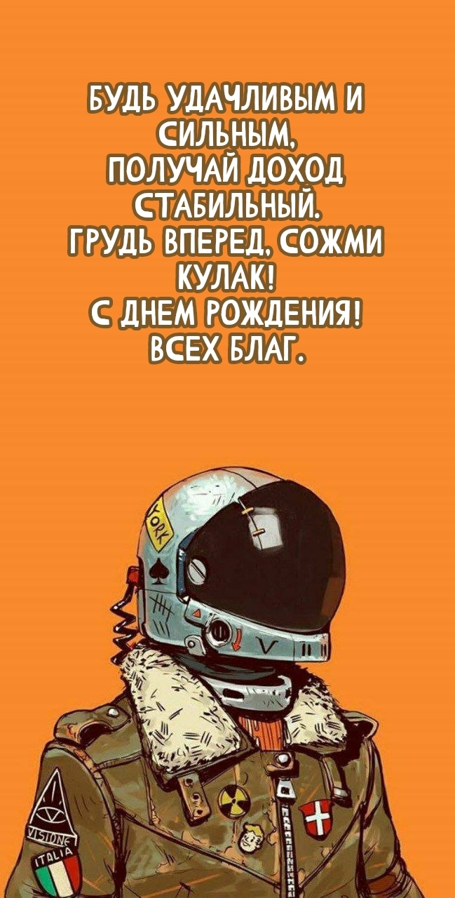 Грудь вперед, сожми кулак! С днем рождения! Всех благ.