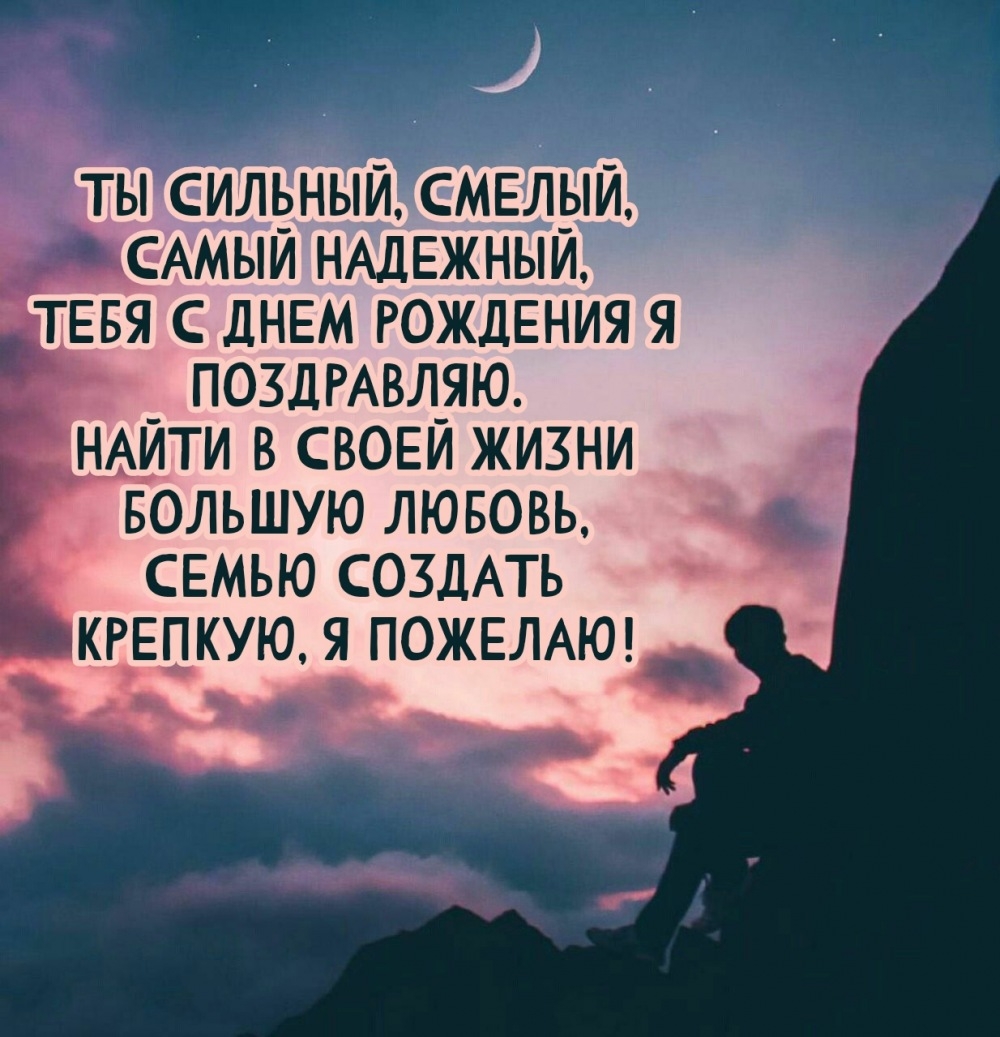 Ты сильный, смелый, самый надежный, с днем рождения поздравляю.