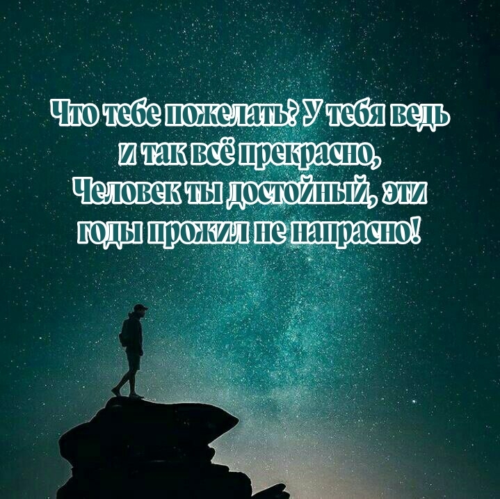 Человек ты достойный, эти годы прожил не напрасно!