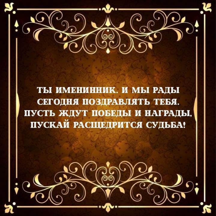 Ты именинник. И мы рады сегодня поздравлять тебя.