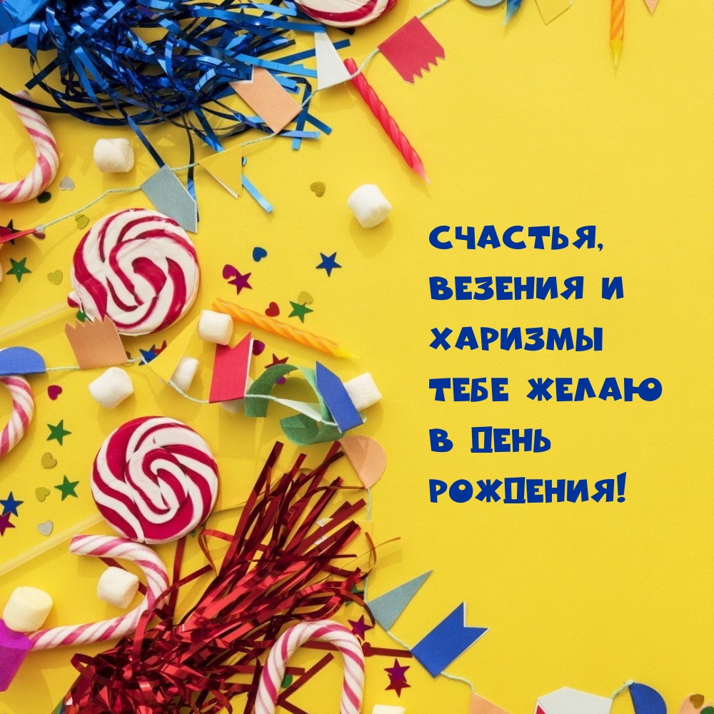 Счастья, везения и харизмы тебе желаю в день рождения!