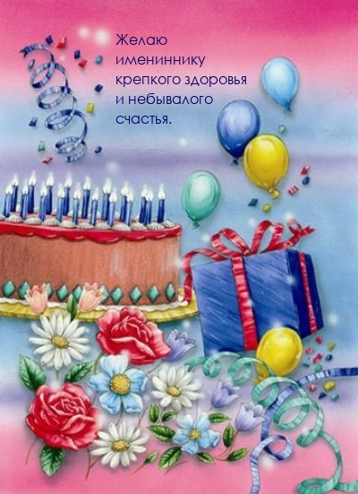 Желаю имениннику крепкого здоровья и небывалого счастья.