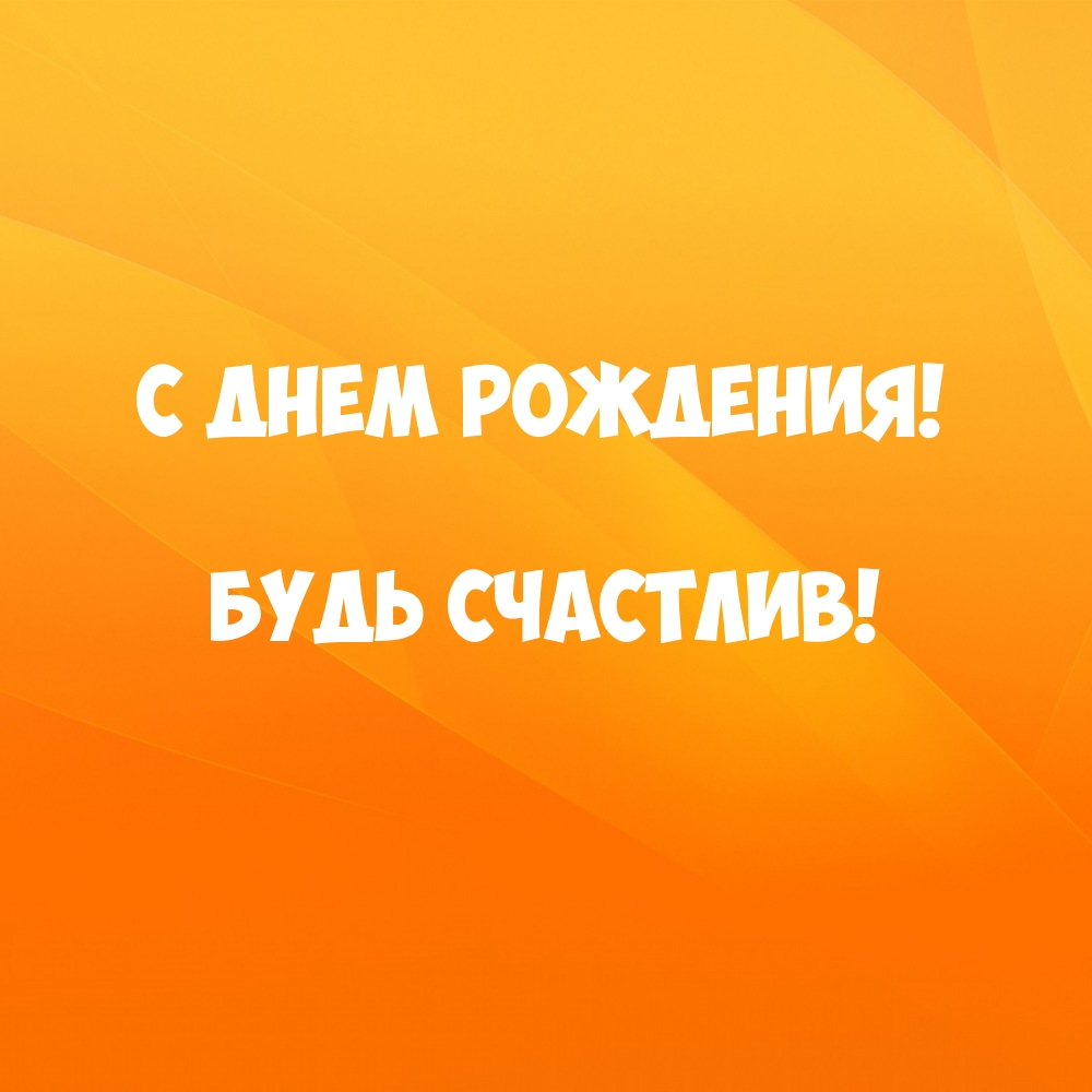 С днем рождения! Будь счастлив!