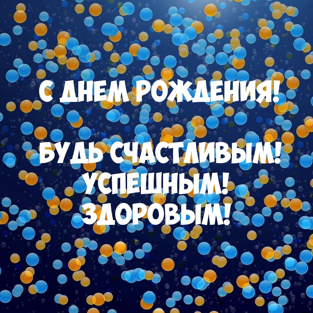 С днем рождения! Будь счастливым! Успешным! Здоровым!