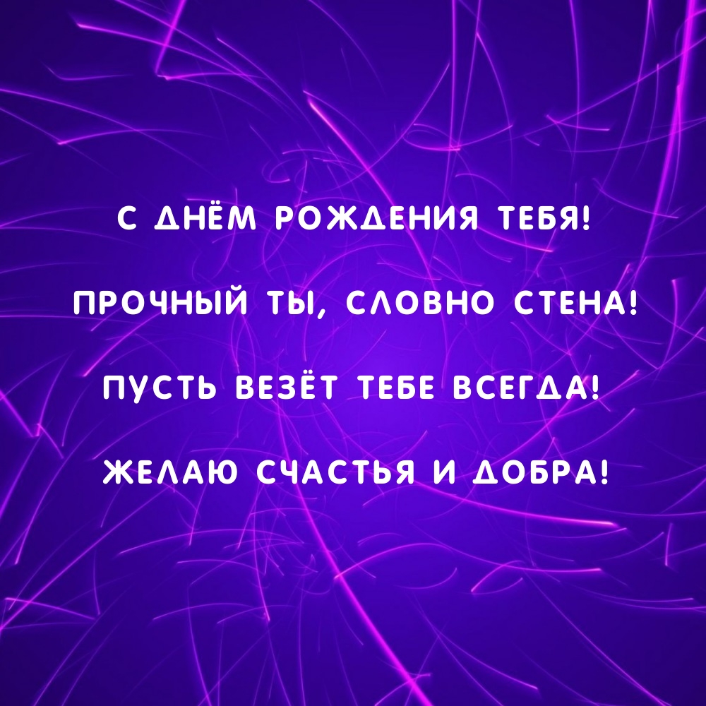 С днём рождения тебя! Прочный ты, словно стена!