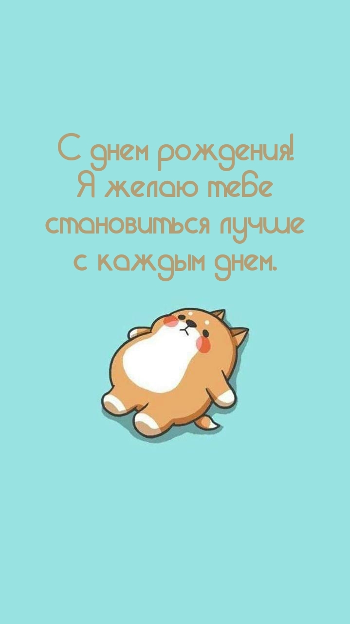 С днем рождения! Я желаю становиться лучше с каждым днем.