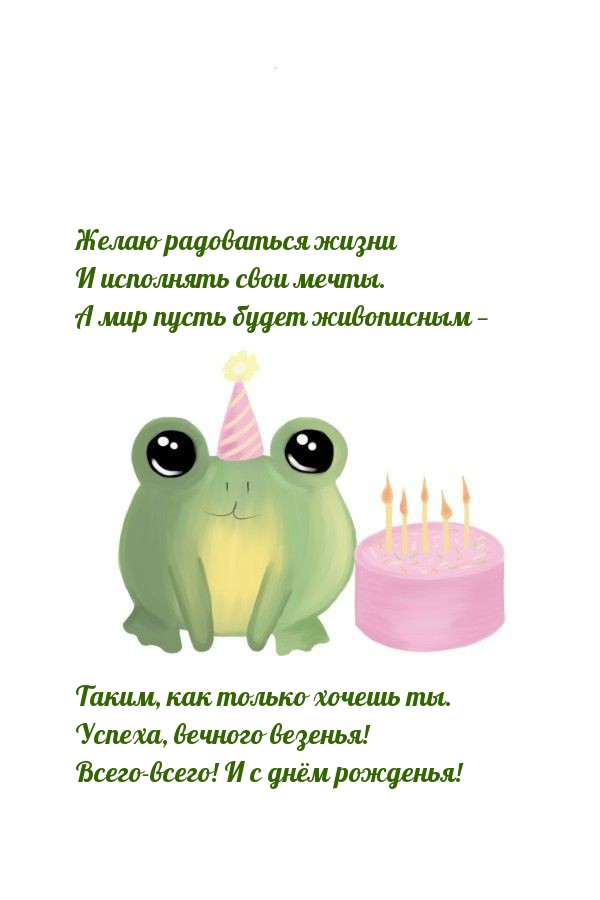 Желаю радоваться жизни и исполнять свои мечты. С днём рожденья!