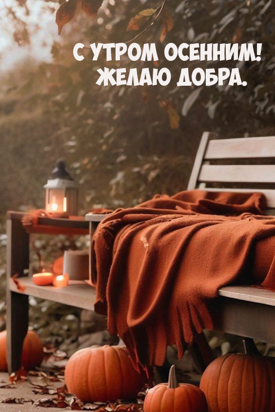 С утром осенним! Желаю добра.