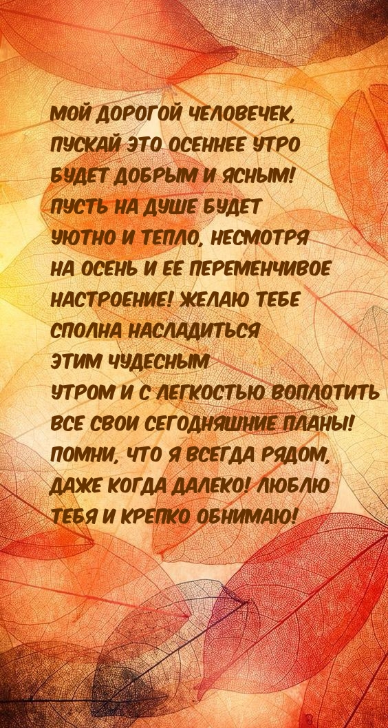 Мой дорогой человечек, пускай осеннее утро будет добрым и ясным!