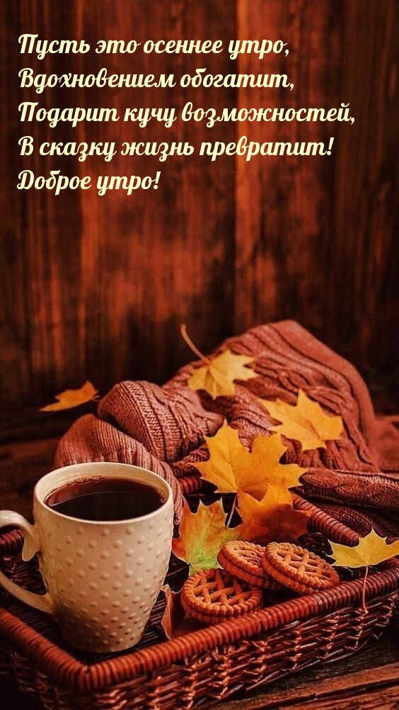 Пусть это осеннее утро, вдохновением обогатит