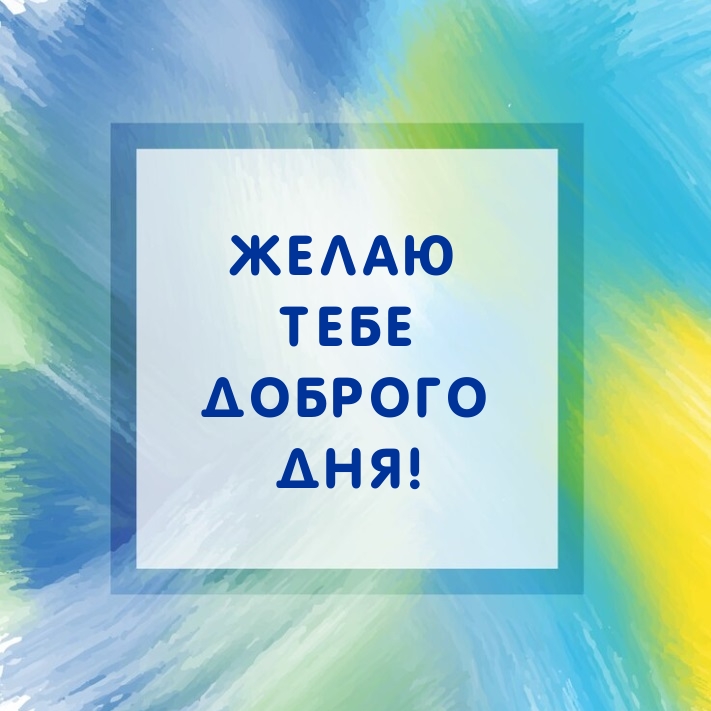 Желаю тебе доброго дня!