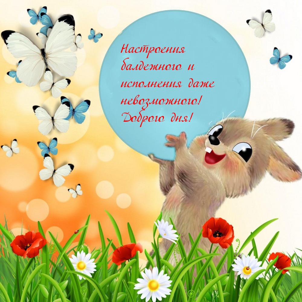 Настроения балдежного и исполнения даже невозможного! Доброго дня!