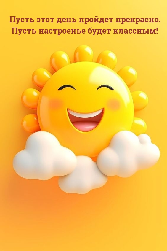Пусть этот день пройдет прекрасно. Пусть настроенье будет классным!