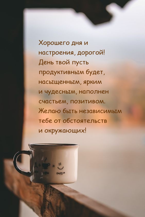 Хорошего дня и настроения, дорогой! 