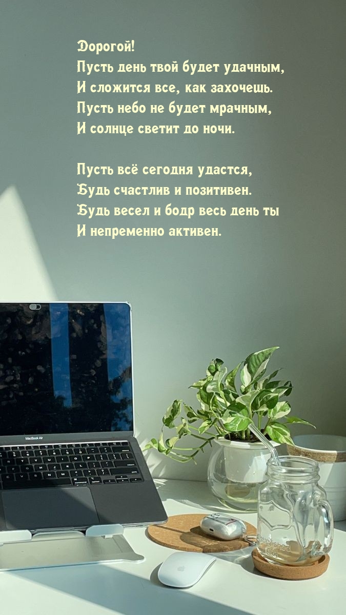 Дорогой! Пусть день будет удачным, и сложится все, как захочешь.