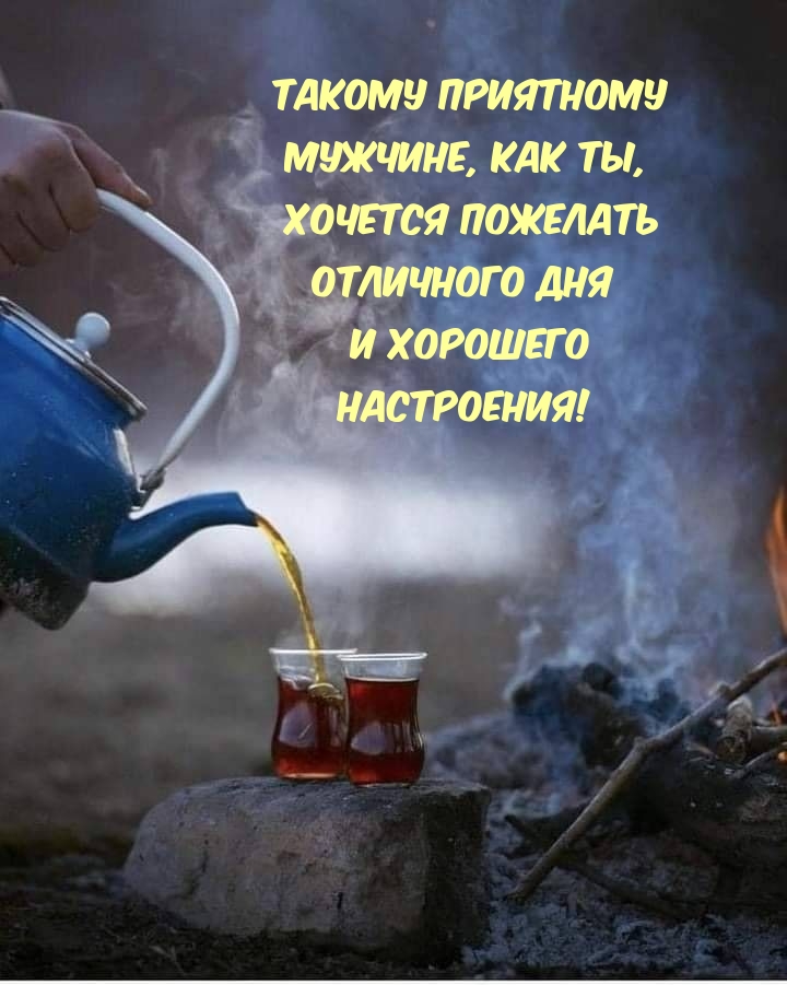 Такому приятному мужчине, как ты,  хочется пожелать отличного дня 