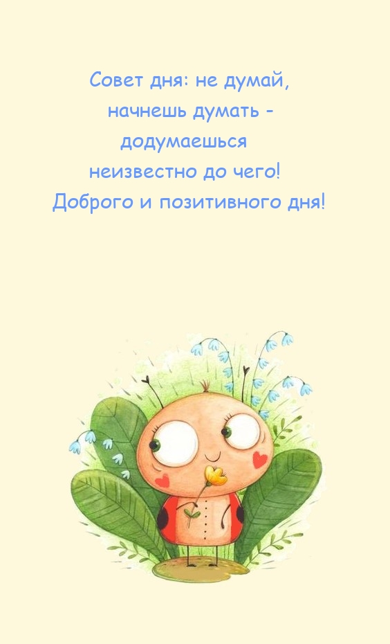 Совет дня: не думай, начнешь думать - додумаешься неизвестно до чего!