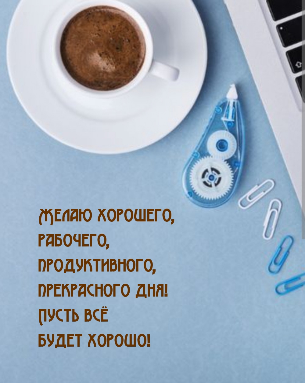 Желаю хорошего, рабочего, продуктивного, прекрасного дня!