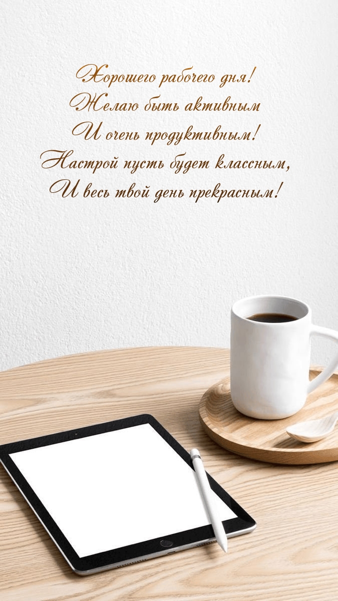 Хорошего рабочего дня! Желаю быть активным и очень продуктивным!