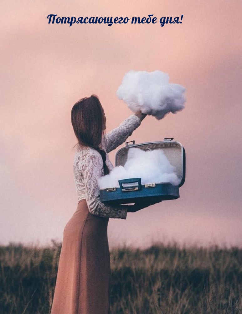 Потрясающего тебе дня!