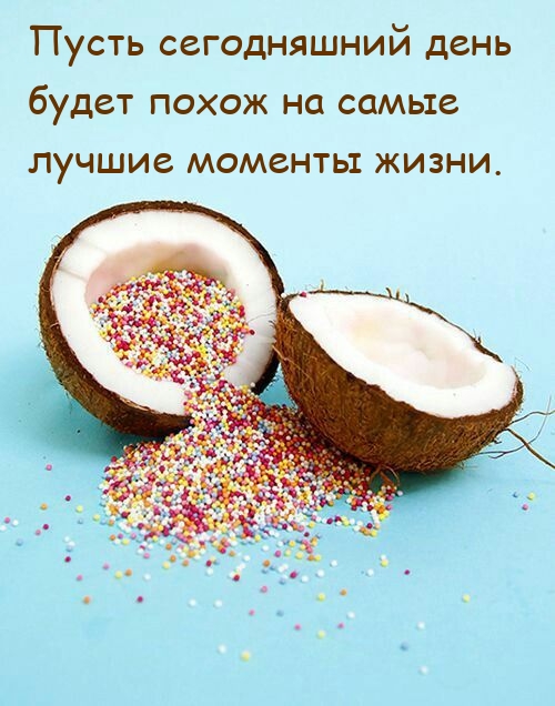 Пусть сегодняшний день будет похож на самые лучшие моменты жизни.