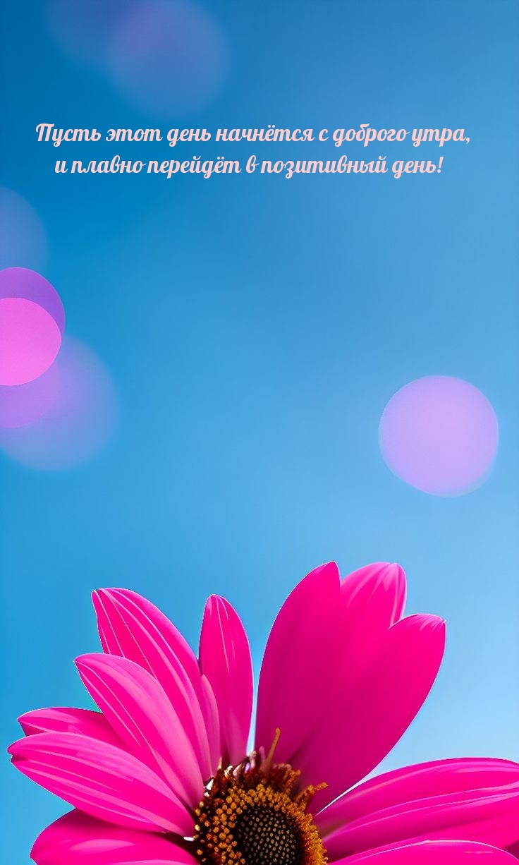 Пусть день начнётся с доброго утра, и плавно перейдёт в позитивный день!