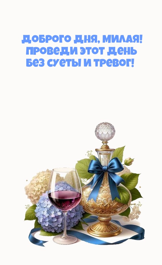 Доброго дня, милая! Проведи этот день без суеты и тревог!