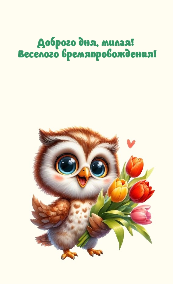 Доброго дня, милая! Веселого времяпровождения!