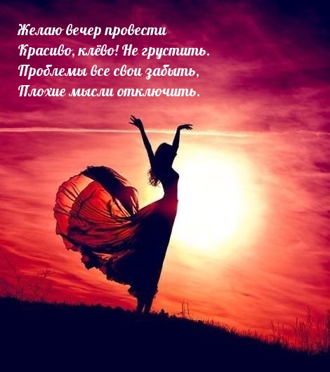 Желаю вечер провести красиво, клёво! Не грустить.