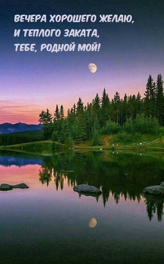 Вечера хорошего желаю, и теплого заката, Тебе, родной мой!