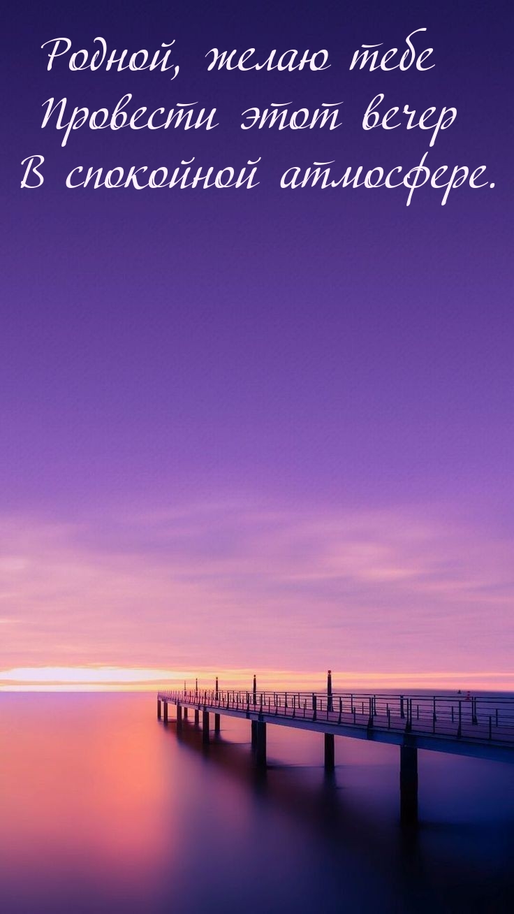 Родной, желаю тебе провести этот вечер в спокойной атмосфере. 
