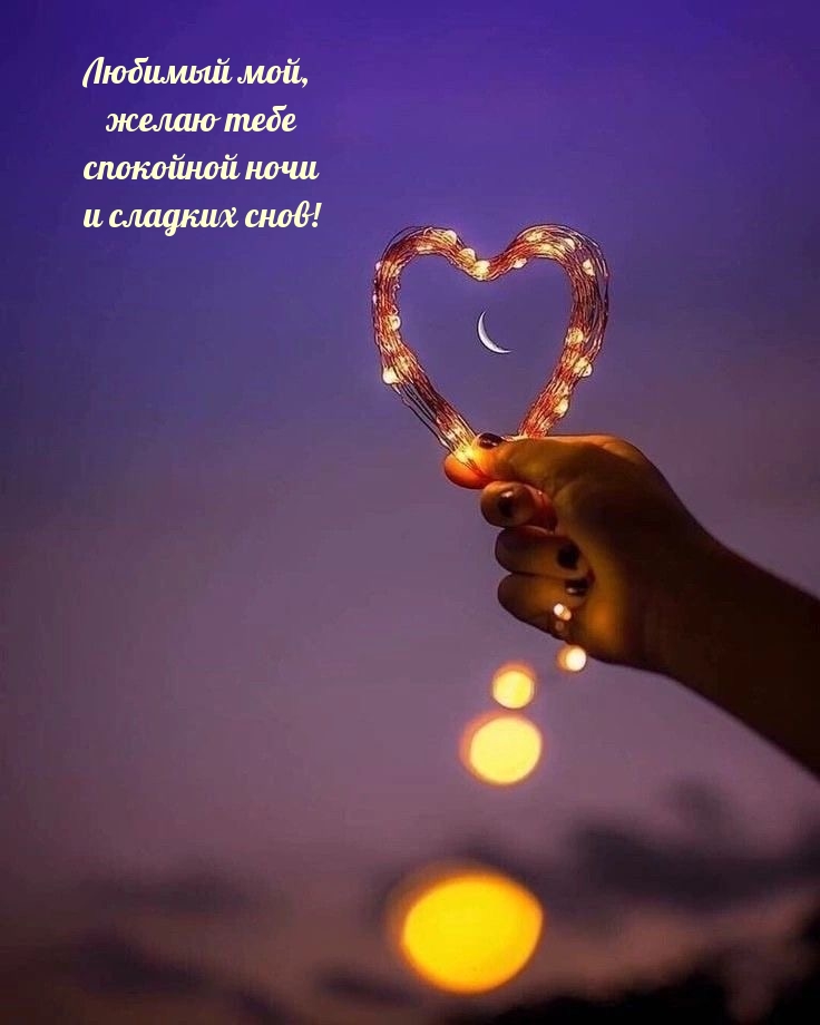 Любимый мой, желаю тебе спокойной ночи и сладких снов!