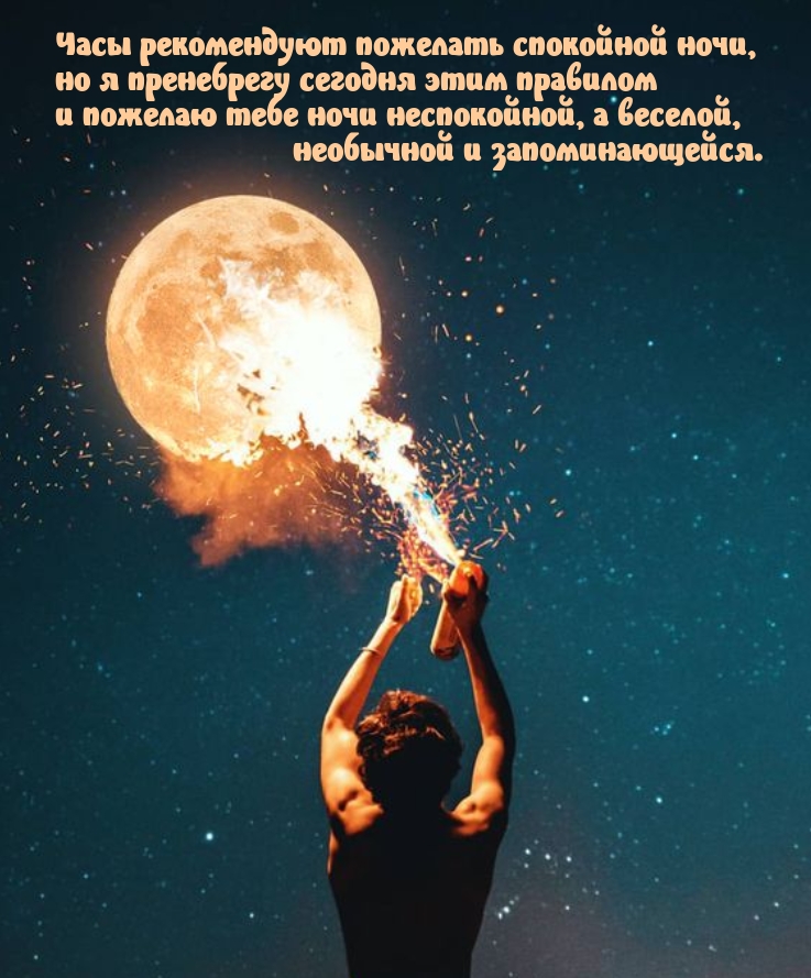 Пожелаю тебе ночи неспокойной, а веселой, необычной и запоминающейся.