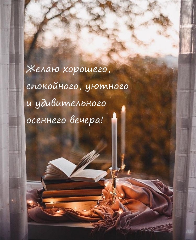 Желаю хорошего, спокойного, уютного  осеннего вечера! 