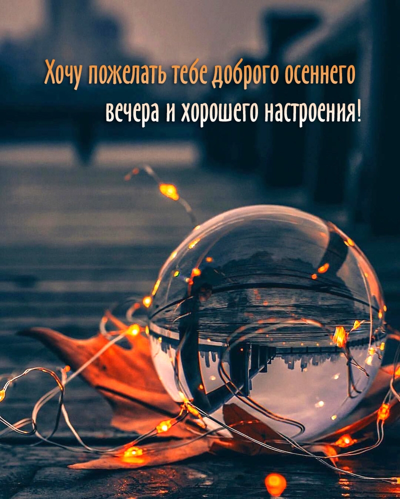 Хочу пожелать тебе доброго осеннего вечера