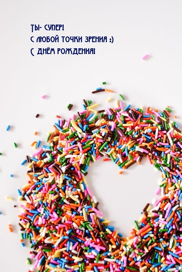 Ты - супер! С любой точки зрения :) С днём рождения!
