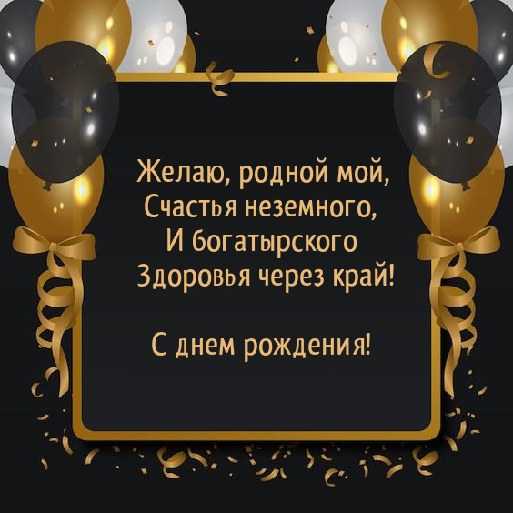 Родной мой, счастья неземного, и богатырского здоровья через край!