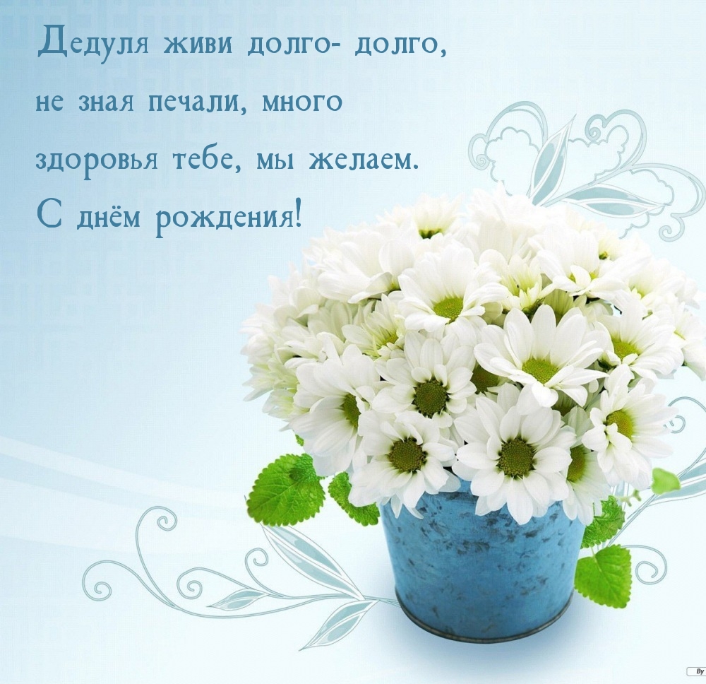 Дедуля живи долго-долго, не зная печали, много здоровья тебе