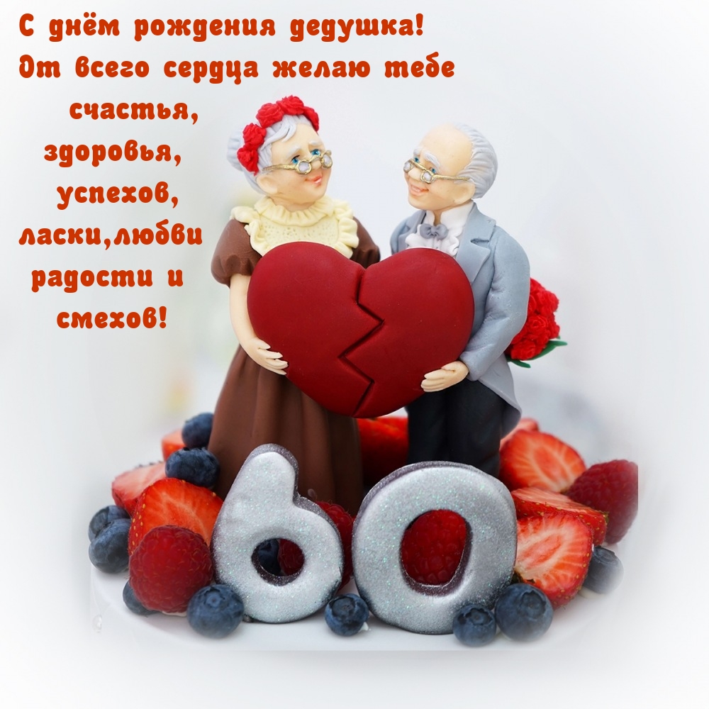 60 лет С днём рождения дедушка! От всего сердца желаю счастья