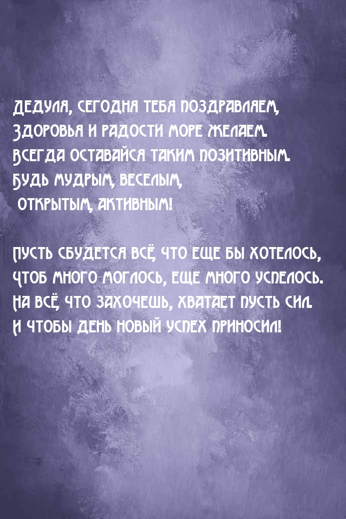 Дедуля, сегодня тебя поздравляем, здоровья и радости море желаем.